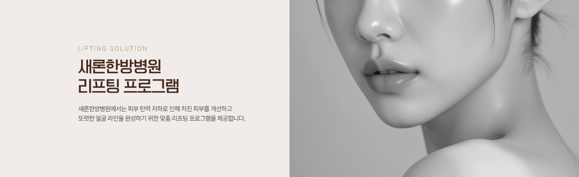 LIFTING SOLUTION 새론한방병원 리프팅 프로그램 새론한방병원에서는 피부 탄력 저하로 인해 처진 피부를 개선하고 또렷한 얼굴 라인을 완성하기 위한 맞춤 리프팅 프로그램을 제공합니다.